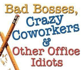 bad Bosses,Crazy Co-workers and other Idiots