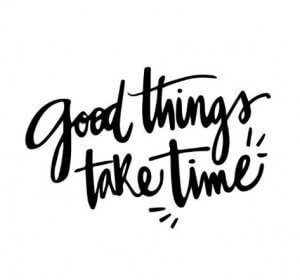 Good Things Take Time